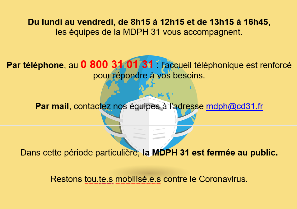 La MDPH 31 n'accueille pas de public en raison de l'épidémie de COVID-19. Pour être aidé, contactez le 0 800 31 01 31 ou écrivez à l'adresse mail mdph@cd31.fr